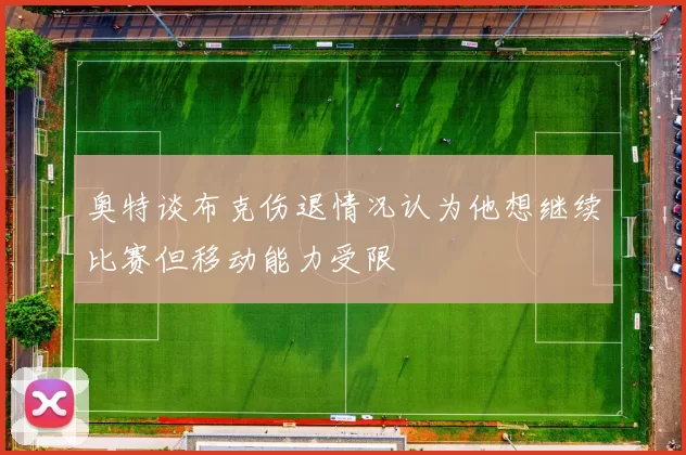 奥特谈布克伤退情况认为他想继续比赛但移动能力受限
