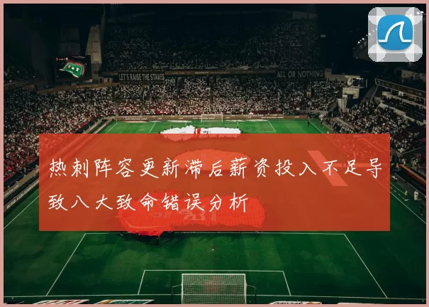 热刺阵容更新滞后薪资投入不足导致八大致命错误分析