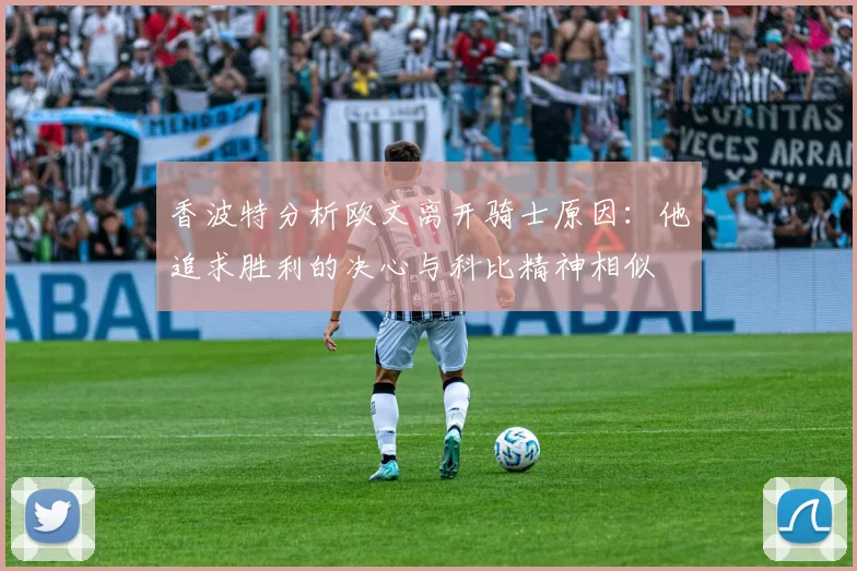 香波特分析欧文离开骑士原因：他追求胜利的决心与科比精神相似